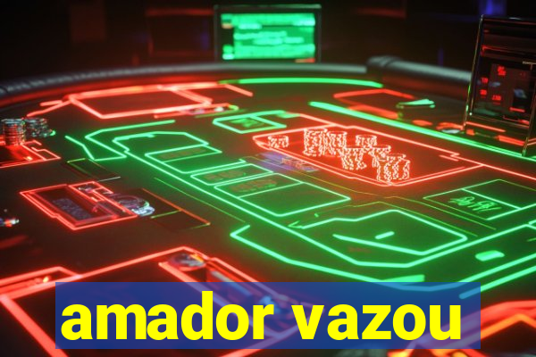 amador vazou